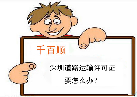 深圳道路運輸許可證要怎么辦? 深圳道路運輸許可證要怎么辦?